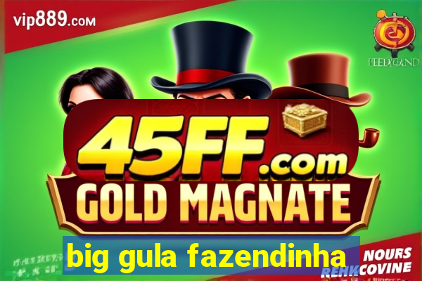big gula fazendinha